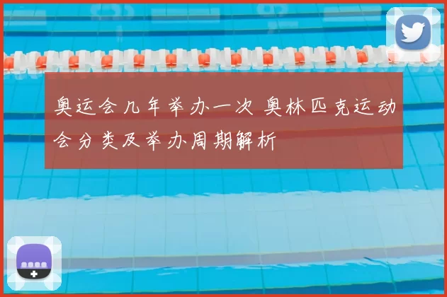 奥运会几年举办一次 奥林匹克运动会分类及举办周期解析