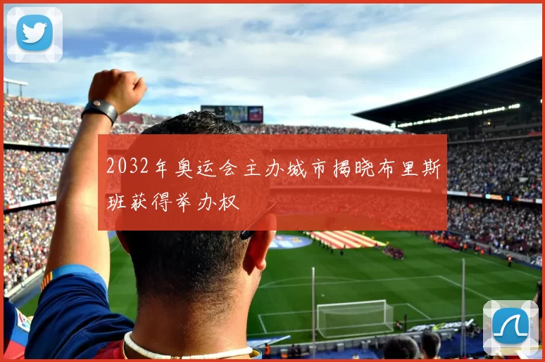 2032年奥运会主办城市揭晓布里斯班获得举办权