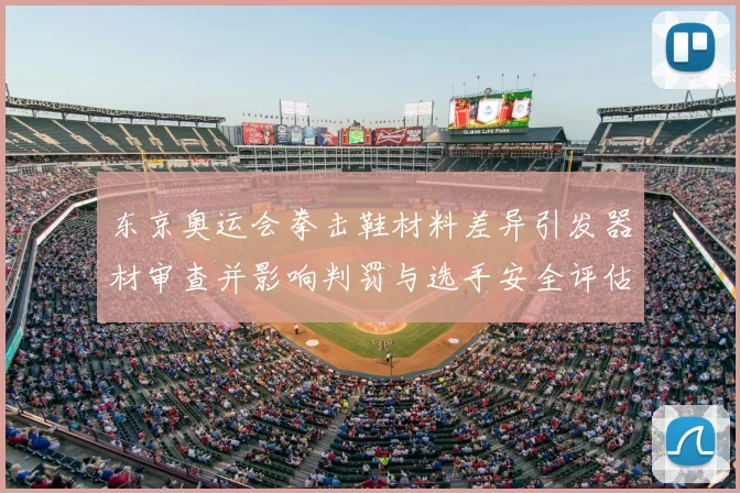 东京奥运会拳击鞋材料差异引发器材审查并影响判罚与选手安全评估