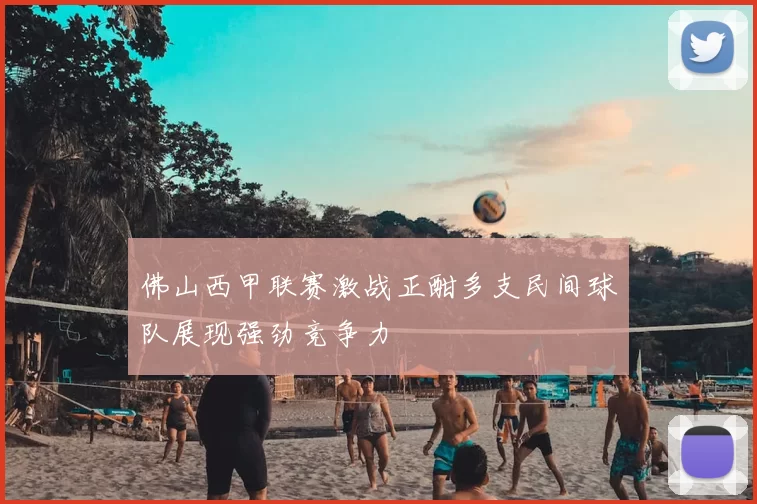 佛山西甲联赛激战正酣多支民间球队展现强劲竞争力