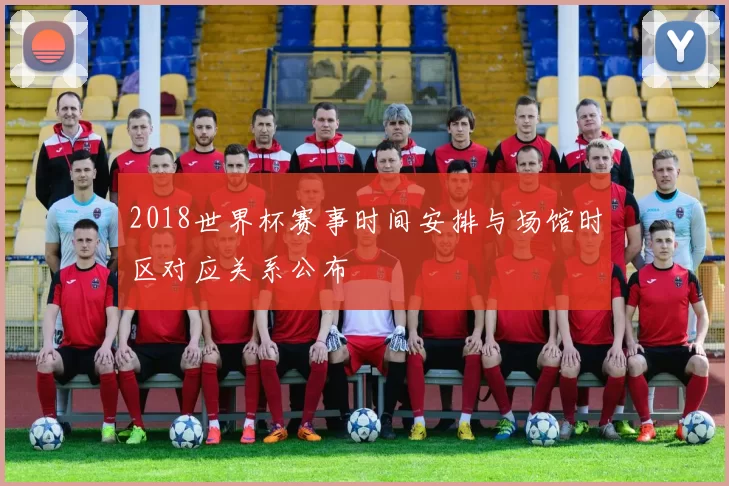 2018世界杯赛事时间安排与场馆时区对应关系公布