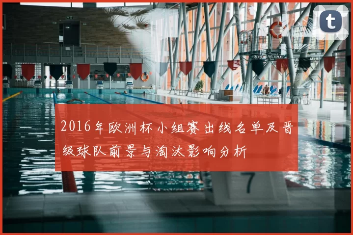 2016年欧洲杯小组赛出线名单及晋级球队前景与淘汰影响分析