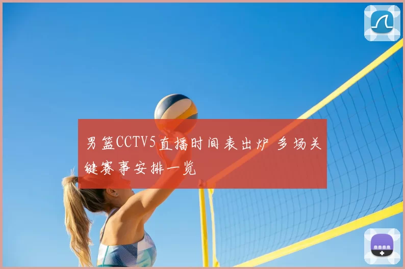 男篮CCTV5直播时间表出炉 多场关键赛事安排一览