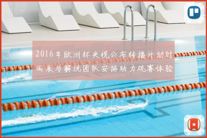 2016年欧洲杯央视公布转播计划时间表与解说团队安排助力观赛体验