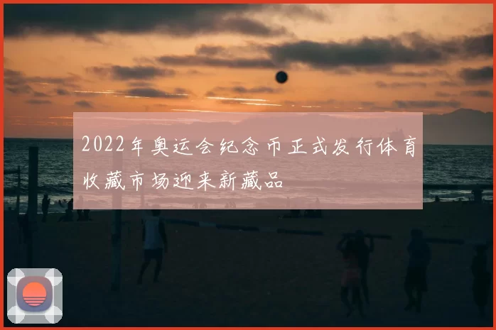 2022年奥运会纪念币正式发行体育收藏市场迎来新藏品