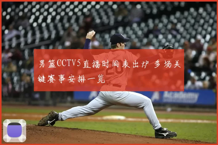 男篮CCTV5直播时间表出炉 多场关键赛事安排一览