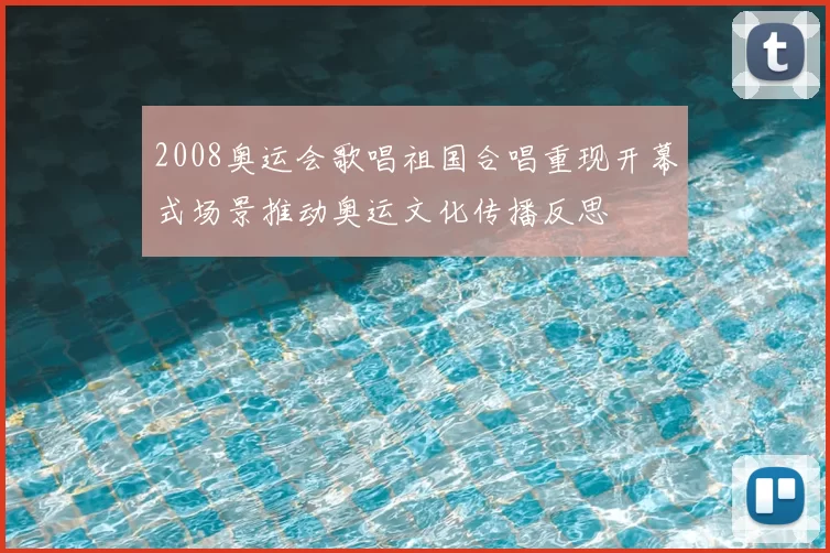 2008奥运会歌唱祖国合唱重现开幕式场景推动奥运文化传播反思