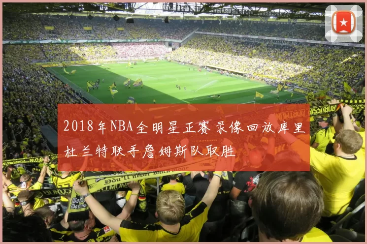 2018年NBA全明星正赛录像回放库里杜兰特联手詹姆斯队取胜