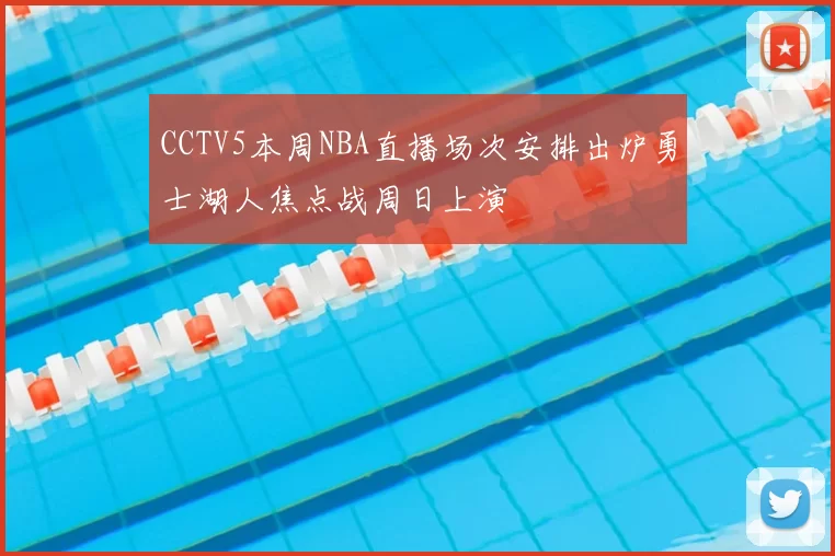 CCTV5本周NBA直播场次安排出炉勇士湖人焦点战周日上演