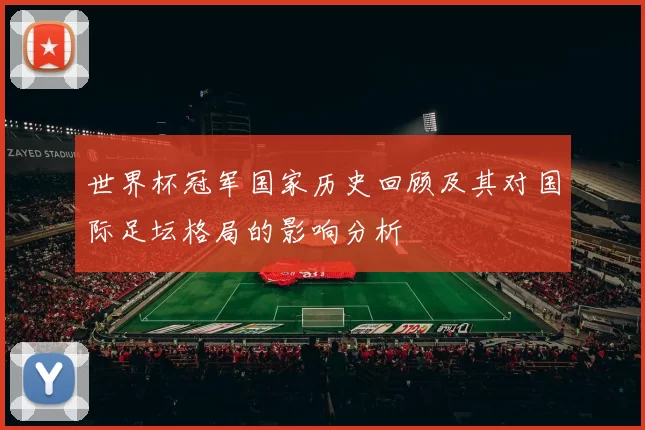 世界杯冠军国家历史回顾及其对国际足坛格局的影响分析