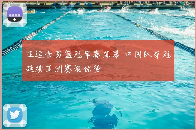 亚运会男篮冠军赛落幕 中国队夺冠延续亚洲赛场优势