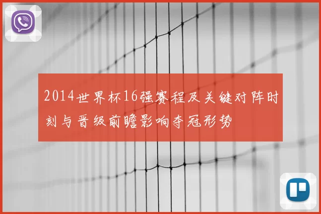 2014世界杯16强赛程及关键对阵时刻与晋级前瞻影响夺冠形势