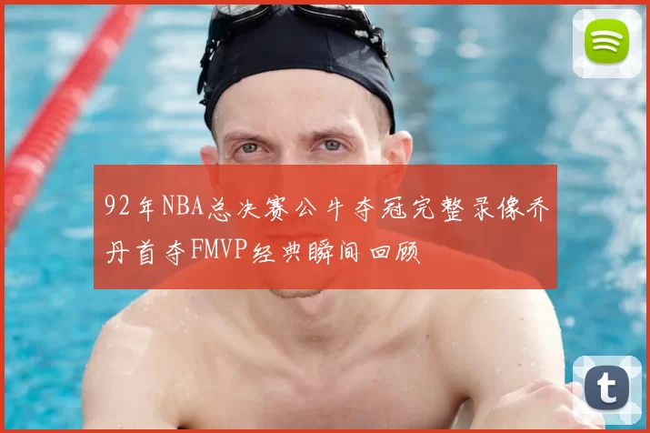 92年NBA总决赛公牛夺冠完整录像乔丹首夺FMVP经典瞬间回顾