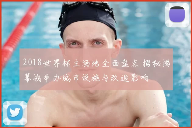 2018世界杯主场地全面盘点 揭秘揭幕战举办城市设施与改造影响