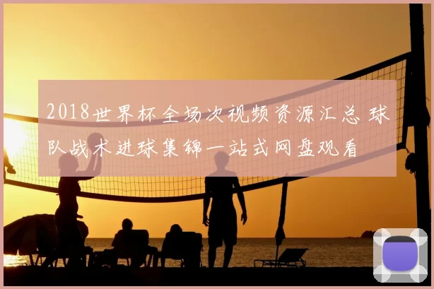 2018世界杯全场次视频资源汇总 球队战术进球集锦一站式网盘观看