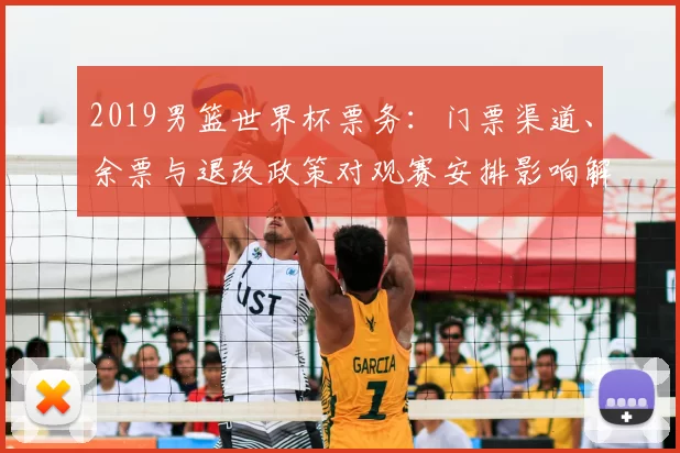 2019男篮世界杯票务：门票渠道、余票与退改政策对观赛安排影响解读