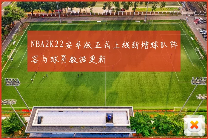 NBA2K22安卓版正式上线新增球队阵容与球员数据更新