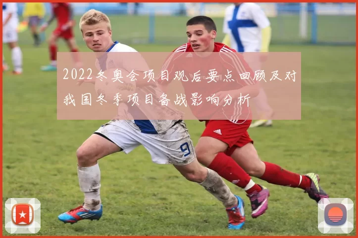 2022冬奥会项目观后要点回顾及对我国冬季项目备战影响分析