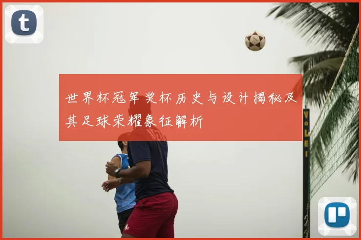 世界杯冠军奖杯历史与设计揭秘及其足球荣耀象征解析