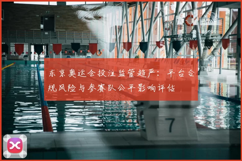 东京奥运会投注监管趋严:平台合规风险与参赛队公平影响评估