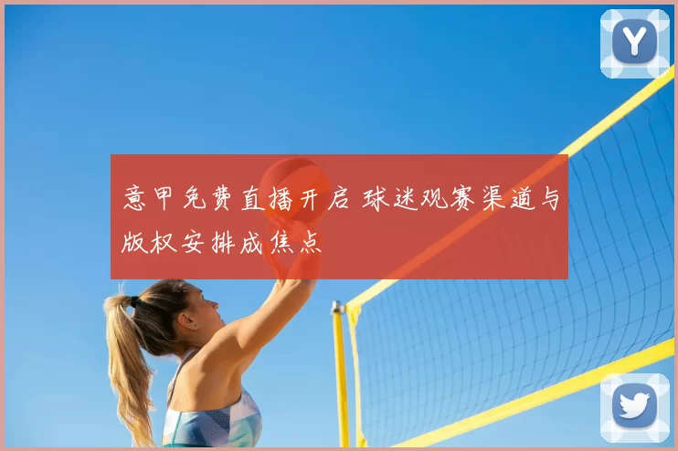 意甲免费直播开启 球迷观赛渠道与版权安排成焦点