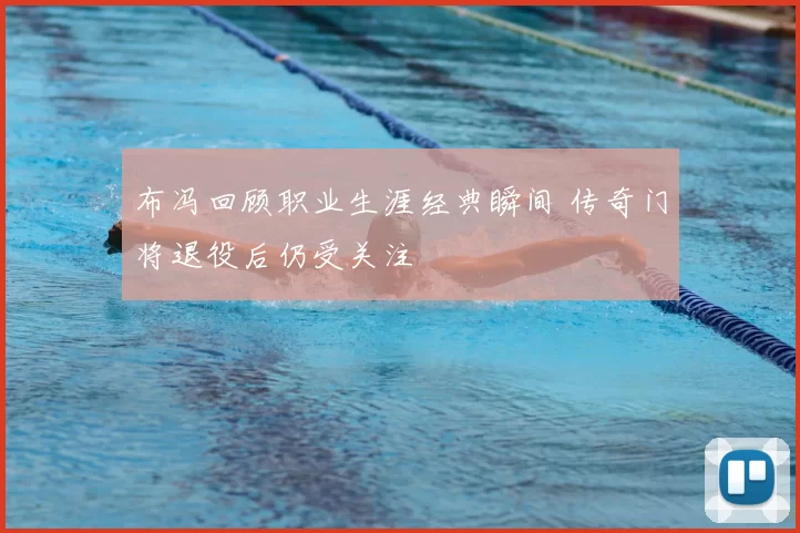 布冯回顾职业生涯经典瞬间 传奇门将退役后仍受关注