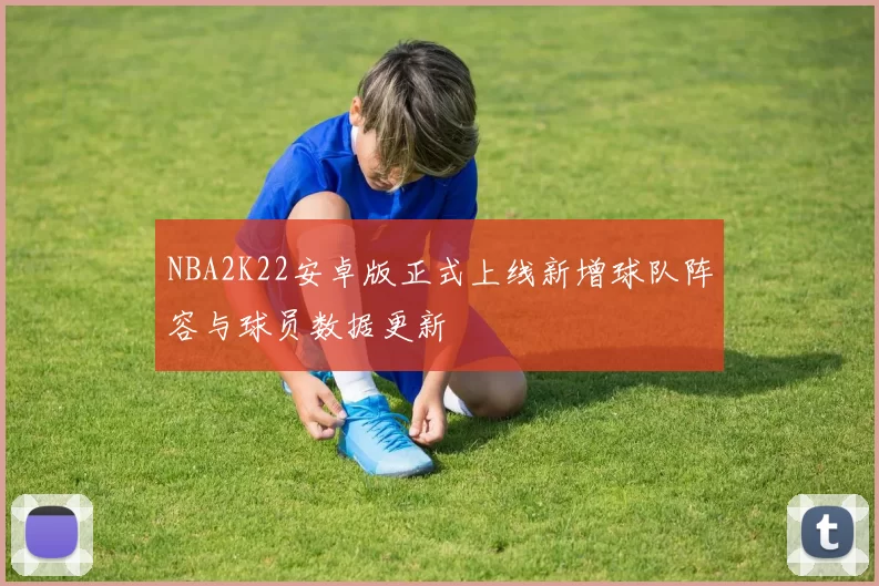 NBA2K22安卓版正式上线新增球队阵容与球员数据更新