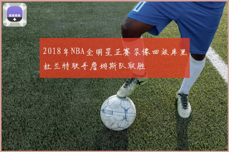 2018年NBA全明星正赛录像回放库里杜兰特联手詹姆斯队取胜