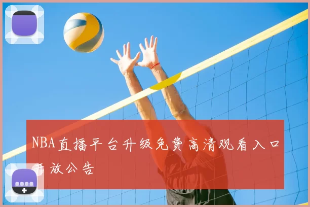NBA直播平台升级免费高清观看入口开放公告