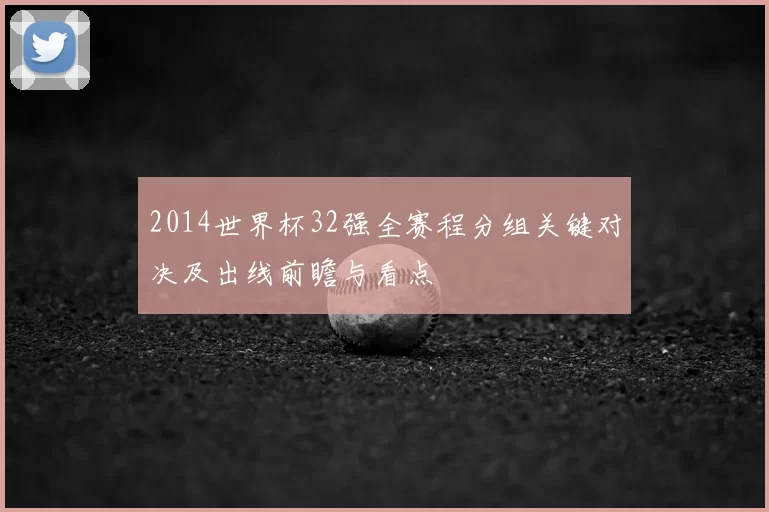 2014世界杯32强全赛程分组关键对决及出线前瞻与看点