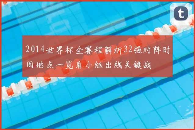 2014世界杯全赛程解析32强对阵时间地点一览看小组出线关键战