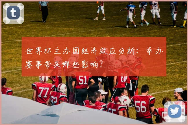 世界杯主办国经济效应分析：举办赛事带来哪些影响？
