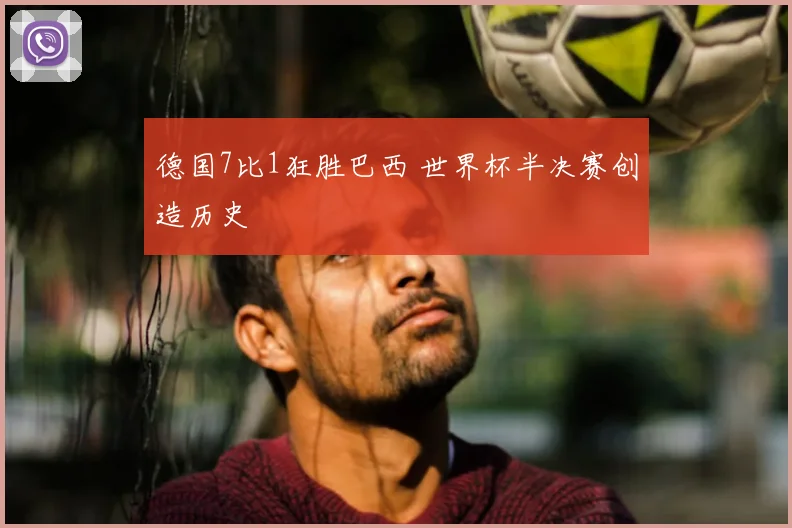 德国7比1狂胜巴西 世界杯半决赛创造历史