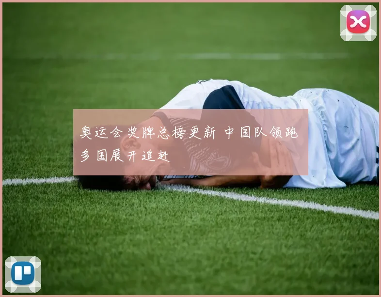 奥运会奖牌总榜更新 中国队领跑 多国展开追赶