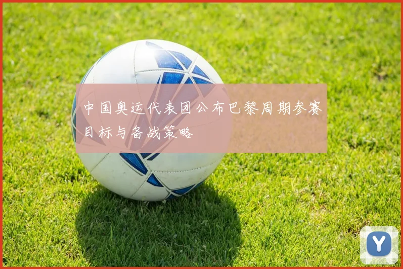 中国奥运代表团公布巴黎周期参赛目标与备战策略