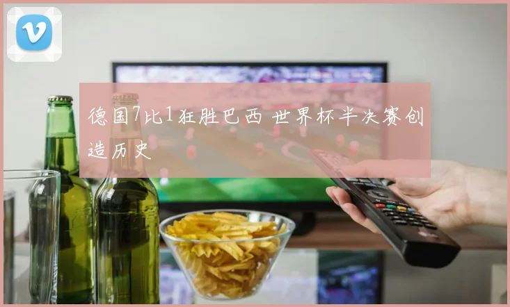 德国7比1狂胜巴西 世界杯半决赛创造历史
