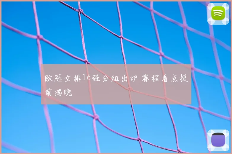 欧冠女排16强分组出炉 赛程看点提前揭晓