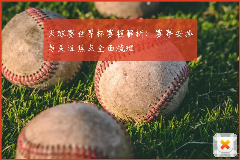 买球赛世界杯赛程解析：赛事安排与关注焦点全面梳理