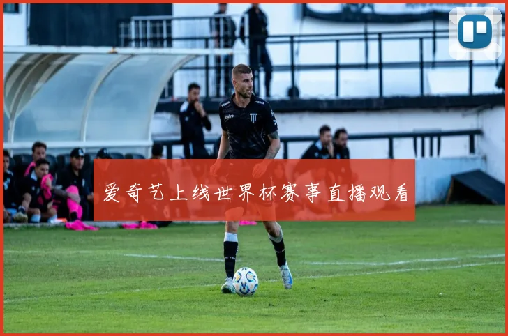 爱奇艺上线世界杯赛事直播观看