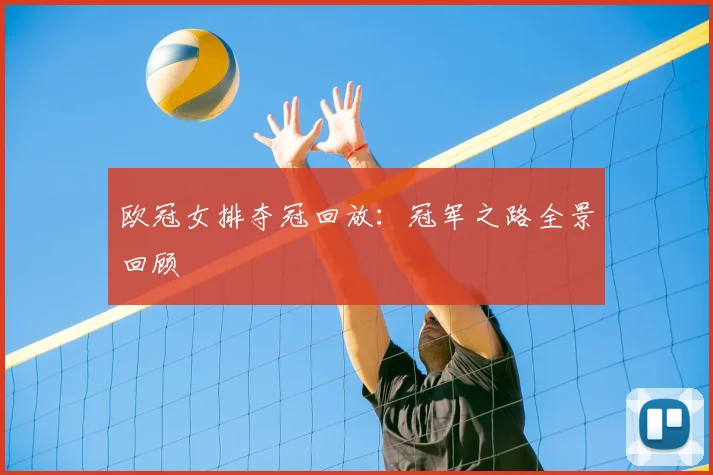 欧冠女排夺冠回放：冠军之路全景回顾