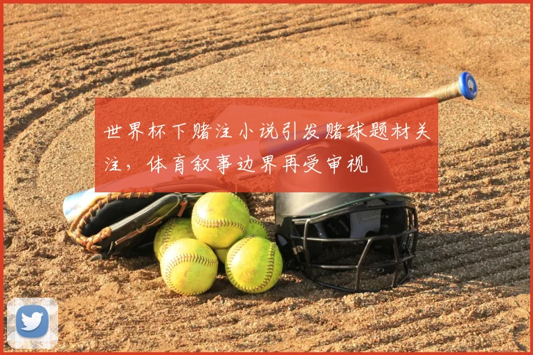 世界杯下赌注小说引发赌球题材关注，体育叙事边界再受审视
