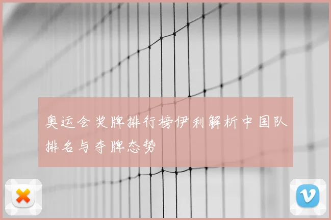 奥运会奖牌排行榜伊利解析中国队排名与夺牌态势