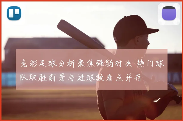 竞彩足球分析聚焦强弱对决 热门球队取胜前景与进球数看点并存