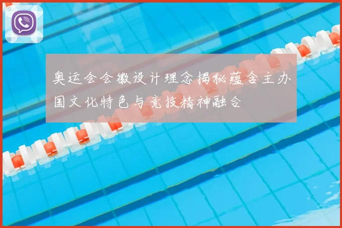 奥运会会徽设计理念揭秘蕴含主办国文化特色与竞技精神融合