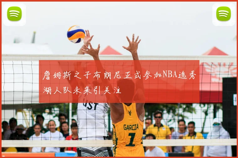 詹姆斯之子布朗尼正式参加NBA选秀湖人队未来引关注